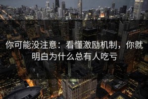 你可能没注意：看懂激励机制，你就明白为什么总有人吃亏