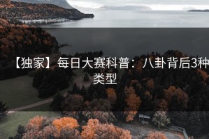 【独家】每日大赛科普：八卦背后3种类型