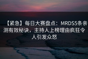 【紧急】每日大赛盘点：MRDS5条亲测有效秘诀，主持人上榜理由疯狂令人引发众怒