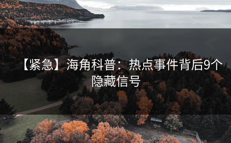 【紧急】海角科普：热点事件背后9个隐藏信号