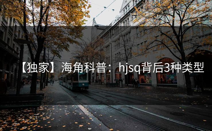 【独家】海角科普：hjsq背后3种类型