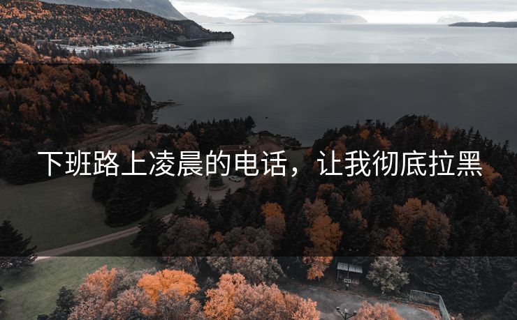 下班路上凌晨的电话，让我彻底拉黑