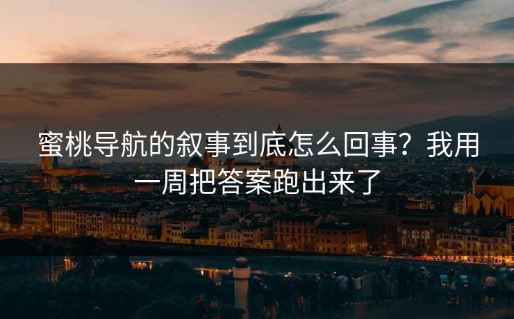 蜜桃导航的叙事到底怎么回事?我用一周把答案跑出来了 蜜桃导航的叙事到底怎么回事?我用一周把答案跑出来了
